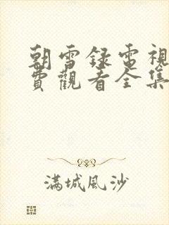 朝雪录电视剧免费观看全集高清朝雪录