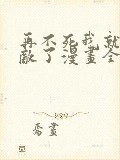 再不死我就真无敌了漫画全集免费观看