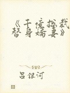 《千亿总裁独宠替身娇妻》