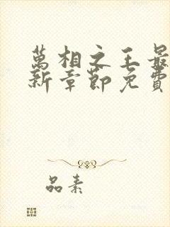 万相之王最快更新章节免费下载