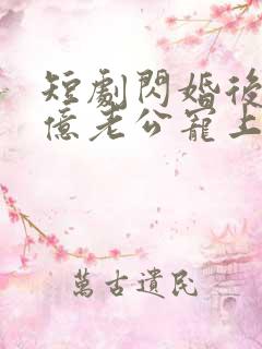 短剧闪婚后被千亿老公宠上天