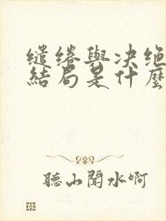 缱绻与决绝小说结局是什么