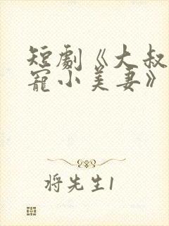 短剧《大叔的甜宠小美妻》在线观看