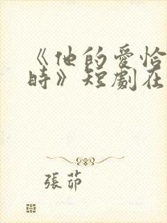 《他的爱恰逢其时》短剧在线观看