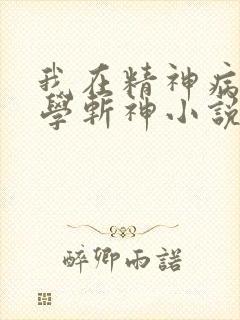 我在精神病院里学斩神小说免费观看