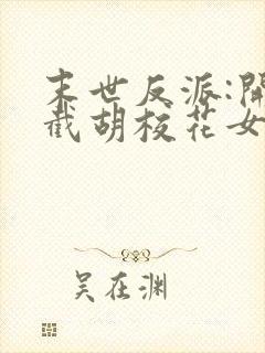 末世反派:开局截胡校花女主全集txt