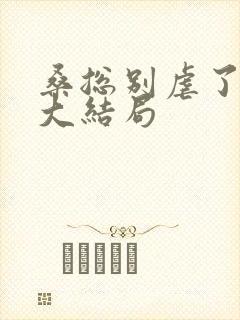 桑总别虐了短剧大结局