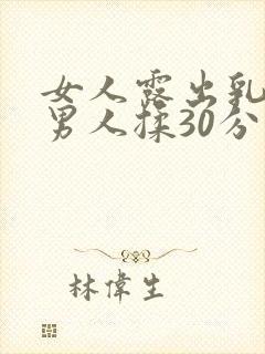 女人露出乳头让男人揉30分钟视频