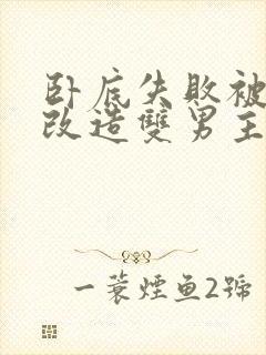 卧底失败被囚禁改造双男主的小说