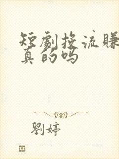 短剧投流赚钱是真的吗