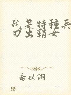 我是特种兵之利刃出鞘女