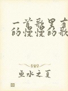 一首歌里有慢慢的慢慢的歌词