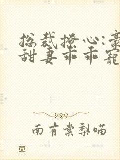 总裁撩心:豪门甜妻乖乖宠