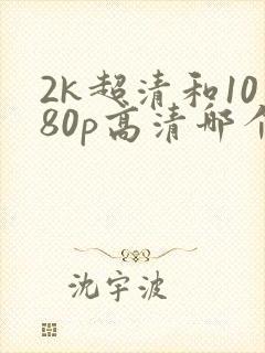 2k超清和1080p高清哪个好