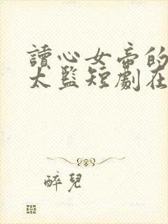 读心女帝的极品太监短剧在线观看