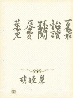 叶辰孙怡夏若雪免费阅读最新章节