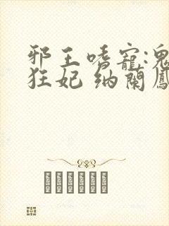 邪王嗜宠:鬼医狂妃 纳兰凤瑾