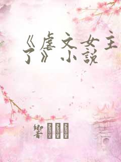 《虐文女主黑化了》小说