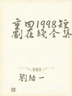 重回1998短剧在线全集免费