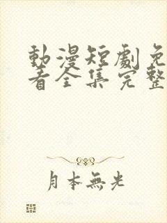 动漫短剧免费观看全集完整版软件