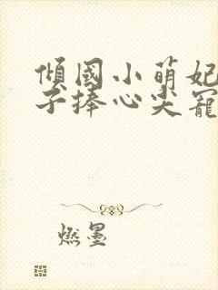 倾国小萌妃,太子捧心尖宠免费阅读