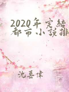 2020年完结都市小说排行榜前十名