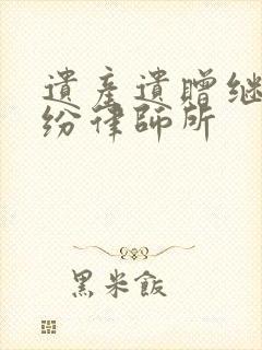 遗产遗赠继承纠纷律师所