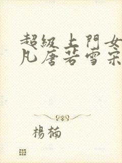 超级上门女婿叶凡唐若雪宋红岩