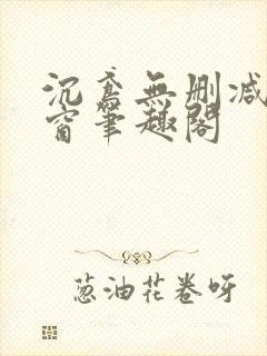 沉鸢无删减无弹窗笔趣阁