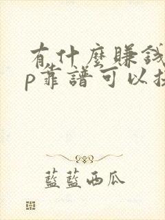 有什么赚钱app靠谱可以提现的