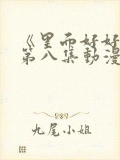 《里面好好疼爱第八集动漫》在线观