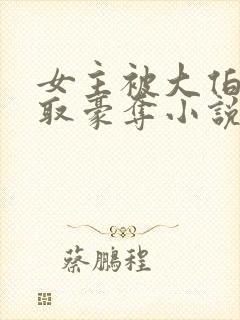 女主被大伯哥强取豪夺小说