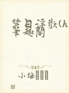 禁日淫欢(h)笔趣阁