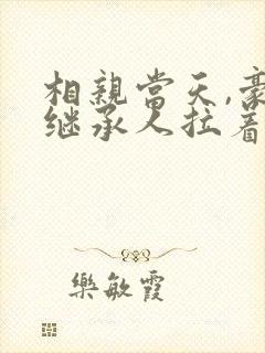 相亲当天,豪门继承人拉着我领证大结局