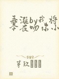 垂涎by我将在今夜吻你小说免费阅读