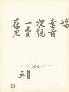 在一次幸福短剧免费观看