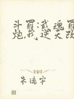 斗罗:武魂罗三炮,我逆天改命免费阅读