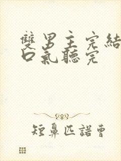 双男主完结文一口气听完