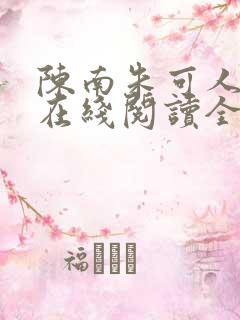 陈南朱可人小说在线阅读全文无弹窗