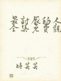 最讨厌的人漫画全集免费观看