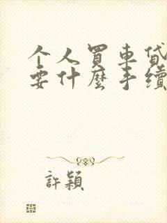 个人买车贷款需要什么手续和条件