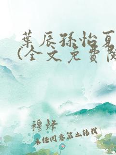叶辰孙怡夏若雪(全文免费阅读)