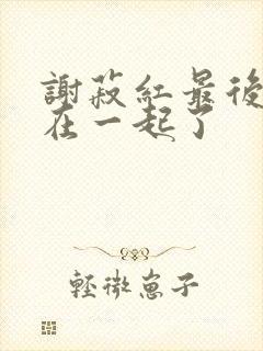 谢菽红最后和谁在一起了