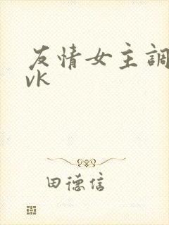 友情女主调教 vk