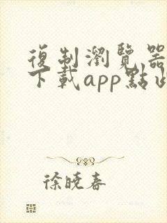 复制浏览器打开下载app点此复制链接