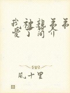 我被亲弟弟强制爱了简介