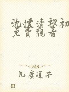 沈怀清黎初短剧免费观看