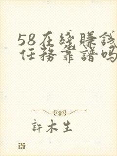 58在线赚钱做任务靠谱吗