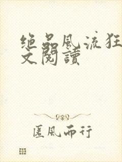 绝品风流狂医全文阅读