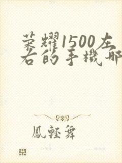 荣耀1500左右的手机哪款性价比高